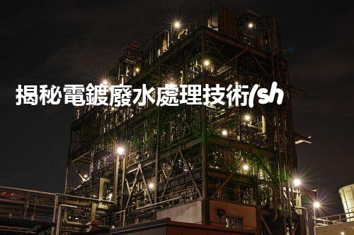 揭秘電鍍廢水處理技術(shù)規(guī)范！如何實現(xiàn)清潔生產(chǎn)與達標排放？